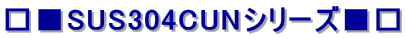 □■SUS 304CUNシリーズ■□